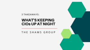 3 Takeaways: What’s Keeping CIOs Up at Night